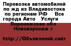 Перевозка автомобилей по жд из Владивостока по регионам РФ! - Все города Авто » Услуги   . Воронежская обл.,Нововоронеж г.